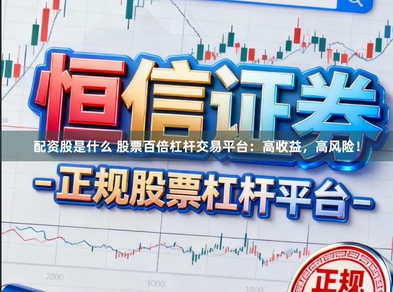 配资股是什么 股票百倍杠杆交易平台：高收益，高风险！