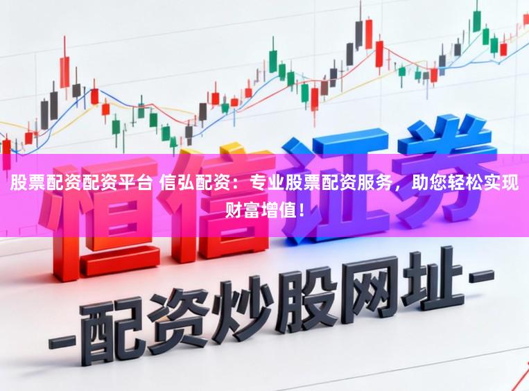股票配资配资平台 信弘配资：专业股票配资服务，助您轻松实现财富增值！