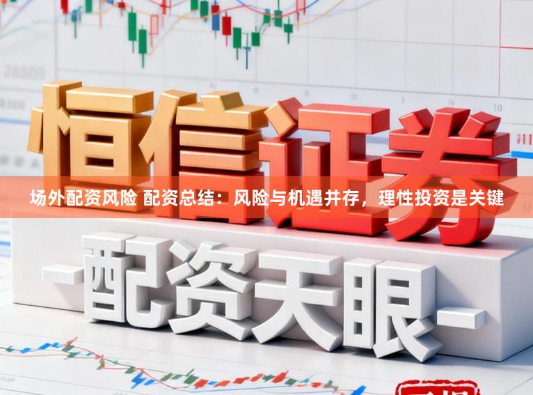 场外配资风险 配资总结：风险与机遇并存，理性投资是关键