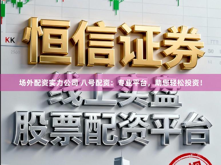 场外配资实力公司 八号配资：专业平台，助您轻松投资！