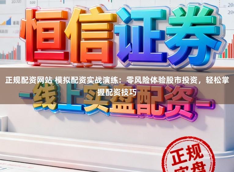 正规配资网站 模拟配资实战演练：零风险体验股市投资，轻松掌握配资技巧