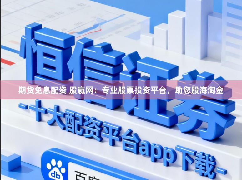 期货免息配资 股赢网：专业股票投资平台，助您股海淘金