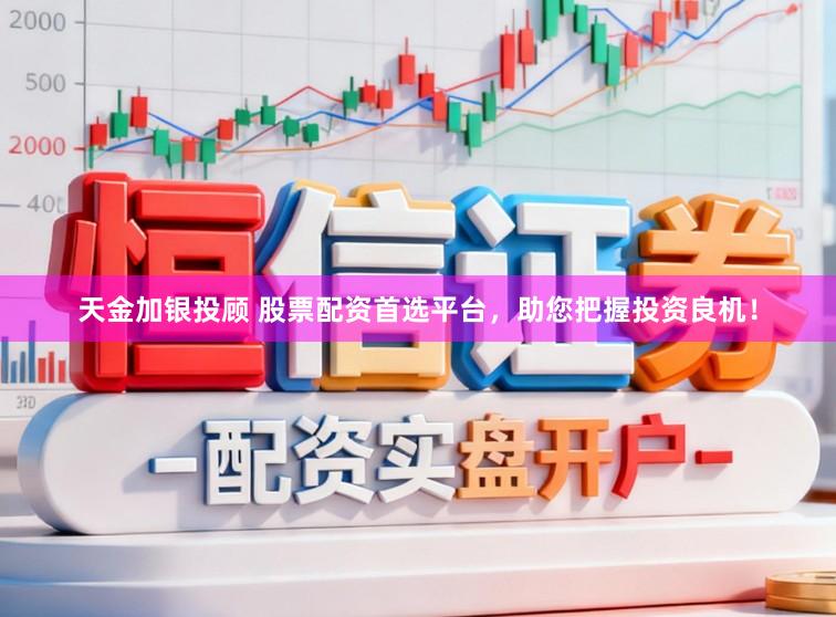 天金加银投顾 股票配资首选平台，助您把握投资良机！