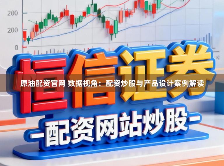 原油配资官网 数据视角：配资炒股与产品设计案例解读