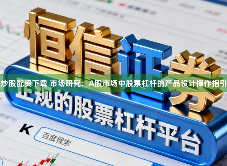 炒股配资下载 市场研究：A股市场中股票杠杆的产品设计操作指引