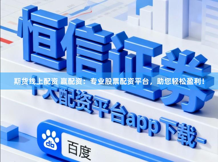 期货线上配资 赢配资：专业股票配资平台，助您轻松盈利！