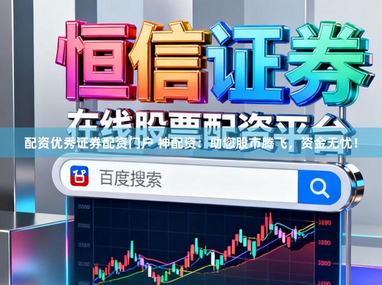 配资优秀证券配资门户 神配资：助您股市腾飞，资金无忧！