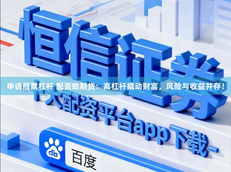申请股票杠杆 配资做期货：高杠杆撬动财富，风险与收益并存！