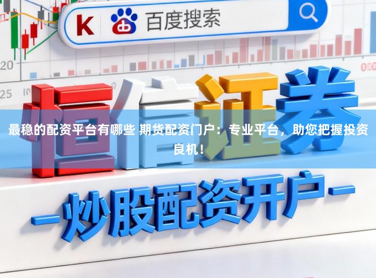 最稳的配资平台有哪些 期货配资门户：专业平台，助您把握投资良机！