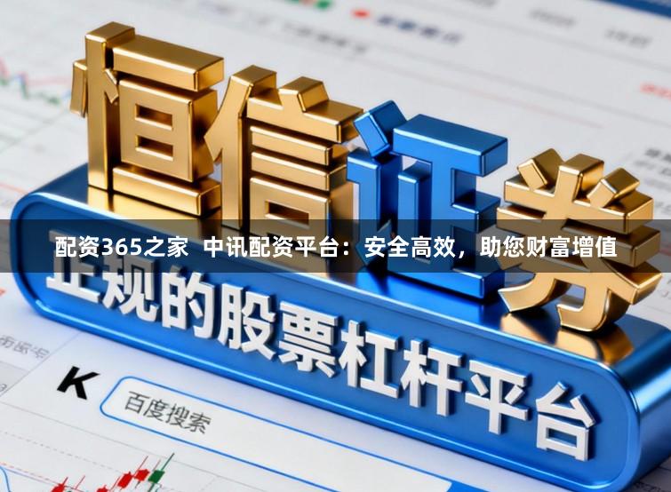 配资365之家  中讯配资平台：安全高效，助您财富增值