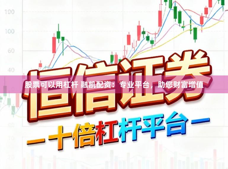 股票可以用杠杆 融凯配资：专业平台，助您财富增值