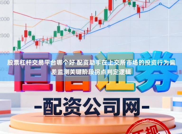 股票杠杆交易平台哪个好 配资助手在上交所市场的投资行为偏差监测关键阶段拐点判定逻辑
