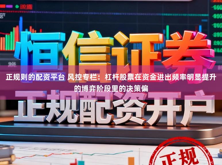 正规则的配资平台 风控专栏：杠杆股票在资金进出频率明显提升的博弈阶段里的决策偏