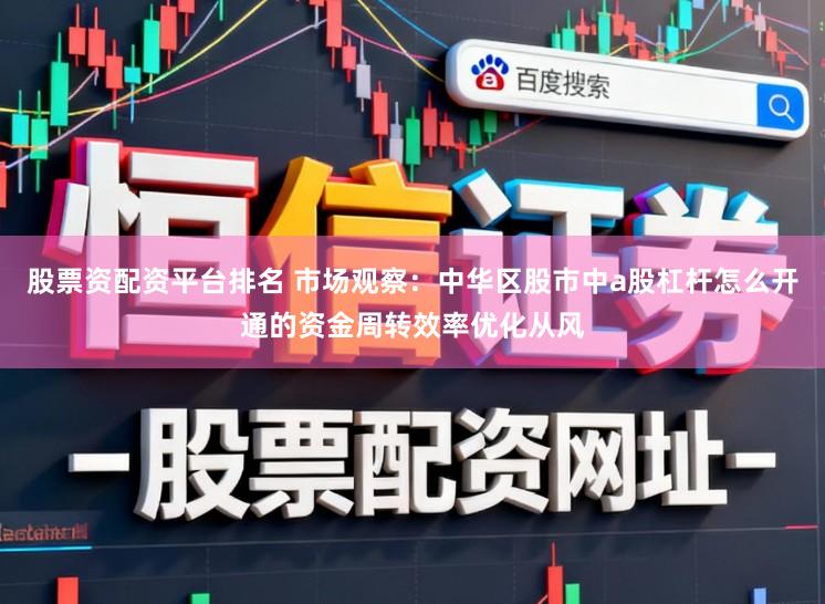 股票资配资平台排名 市场观察：中华区股市中a股杠杆怎么开通的资金周转效率优化从风