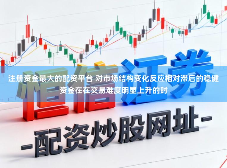 注册资金最大的配资平台 对市场结构变化反应相对滞后的稳健资金在在交易难度明显上升的时