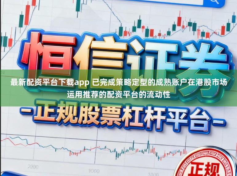 最新配资平台下载app 已完成策略定型的成熟账户在港股市场运用推荐的配资平台的流动性