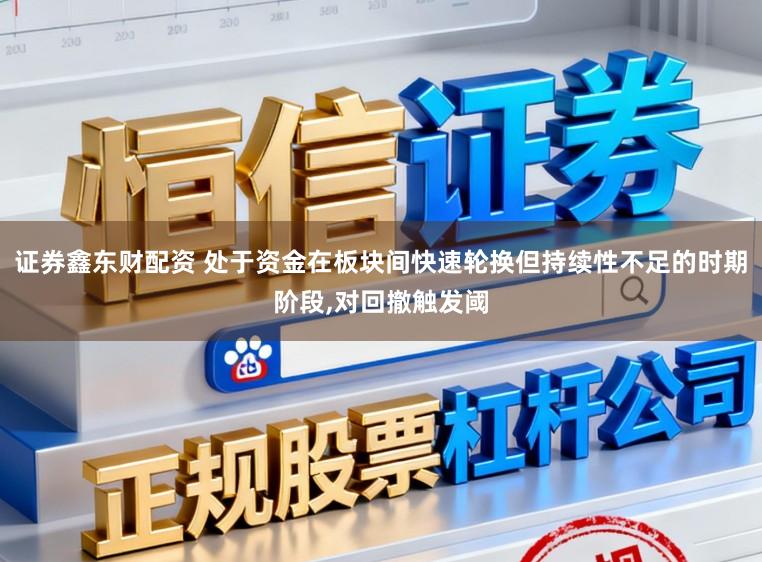 证券鑫东财配资 处于资金在板块间快速轮换但持续性不足的时期阶段,对回撤触发阈