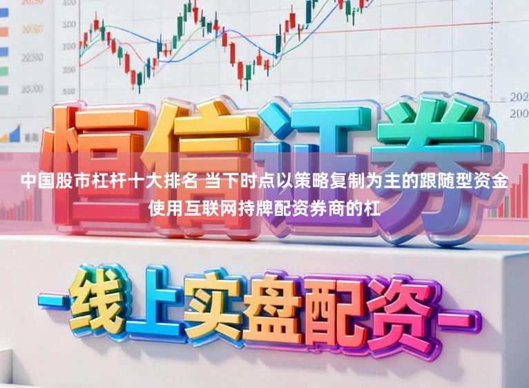 中国股市杠杆十大排名 当下时点以策略复制为主的跟随型资金使用互联网持牌配资券商的杠