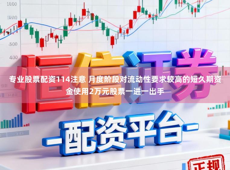 专业股票配资114注意 月度阶段对流动性要求较高的短久期资金使用2万元股票一进一出手