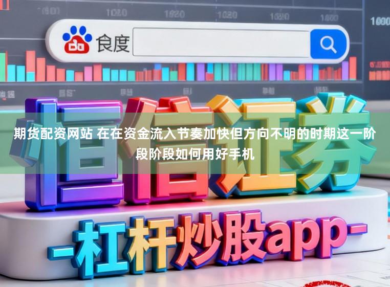 期货配资网站 在在资金流入节奏加快但方向不明的时期这一阶段阶段如何用好手机
