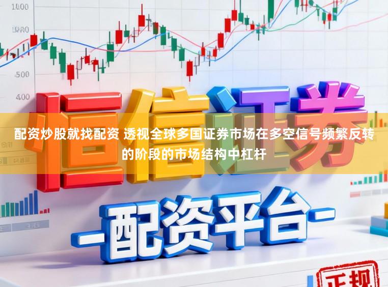配资炒股就找配资 透视全球多国证券市场在多空信号频繁反转的阶段的市场结构中杠杆