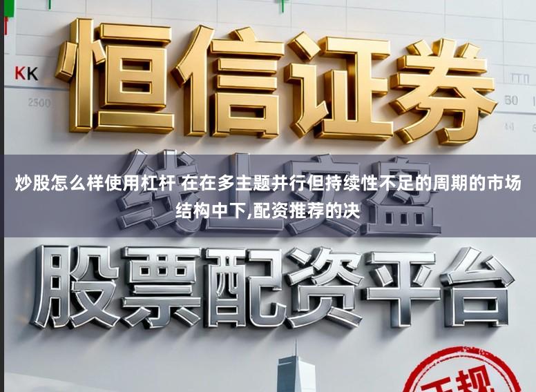 炒股怎么样使用杠杆 在在多主题并行但持续性不足的周期的市场结构中下,配资推荐的决