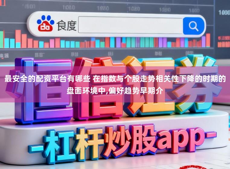 最安全的配资平台有哪些 在指数与个股走势相关性下降的时期的盘面环境中,偏好趋势早期介