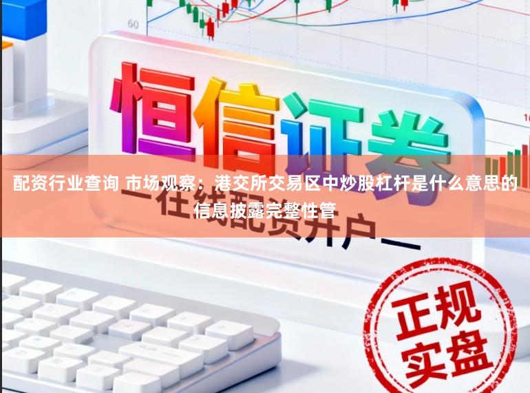 配资行业查询 市场观察：港交所交易区中炒股杠杆是什么意思的信息披露完整性管
