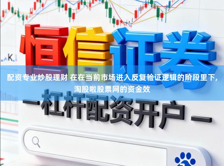 配资专业炒股理财 在在当前市场进入反复验证逻辑的阶段里下,淘股啦股票网的资金效