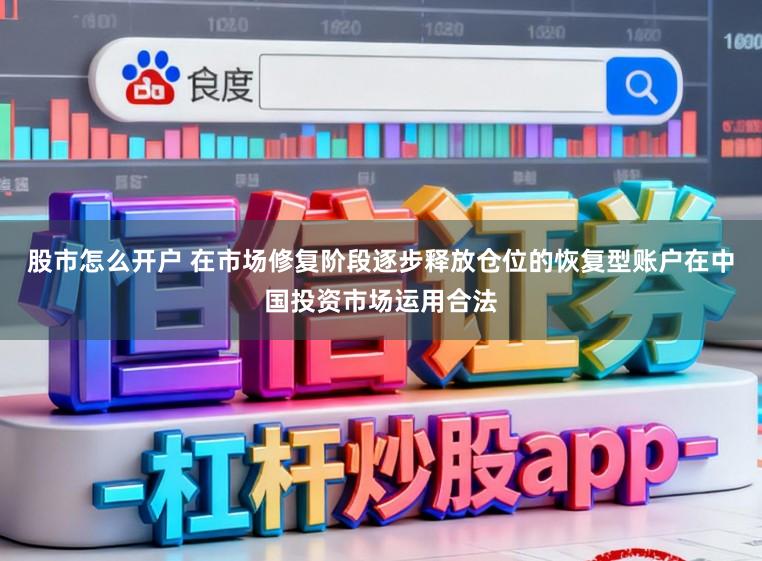 股市怎么开户 在市场修复阶段逐步释放仓位的恢复型账户在中国投资市场运用合法
