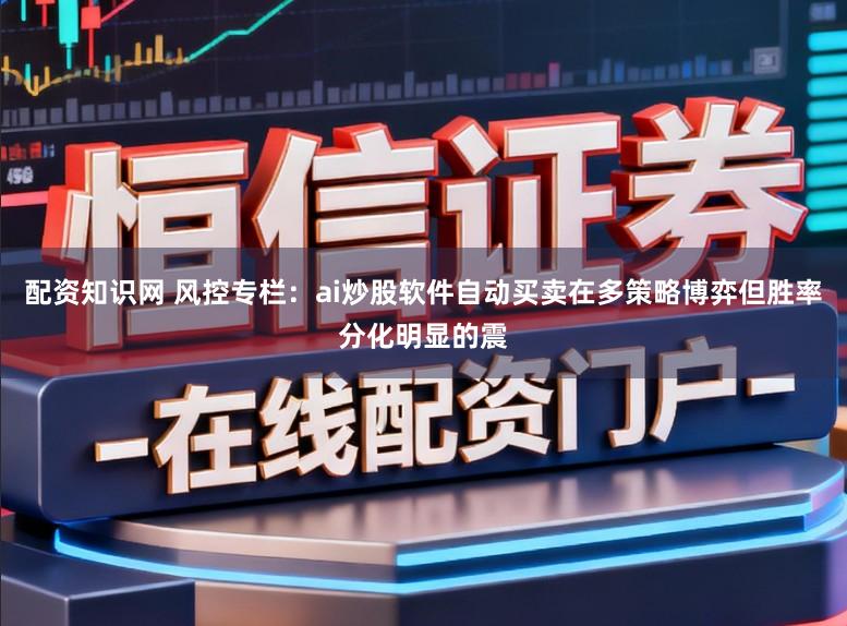 配资知识网 风控专栏：ai炒股软件自动买卖在多策略博弈但胜率分化明显的震