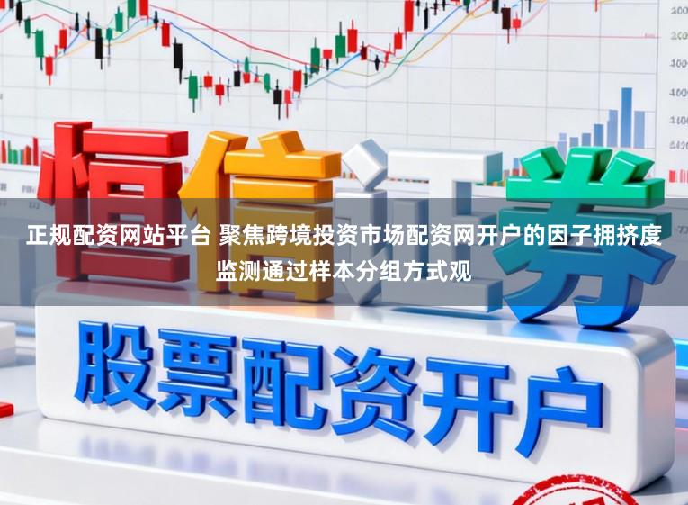 正规配资网站平台 聚焦跨境投资市场配资网开户的因子拥挤度监测通过样本分组方式观