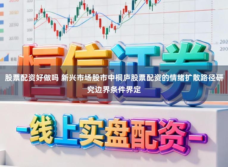 股票配资好做吗 新兴市场股市中桐庐股票配资的情绪扩散路径研究边界条件界定