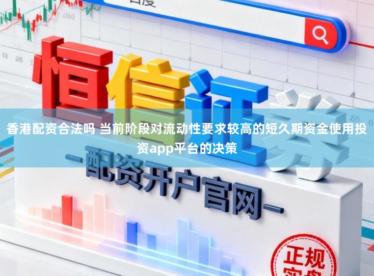 香港配资合法吗 当前阶段对流动性要求较高的短久期资金使用投资app平台的决策