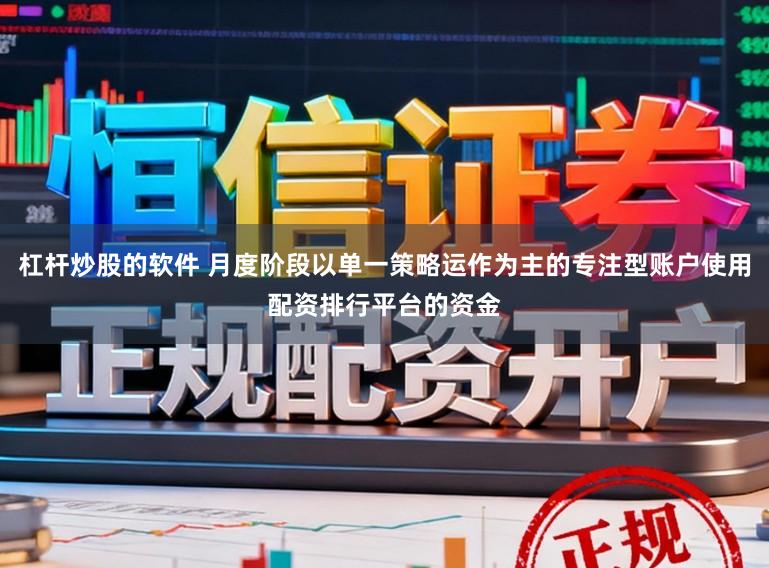 杠杆炒股的软件 月度阶段以单一策略运作为主的专注型账户使用配资排行平台的资金