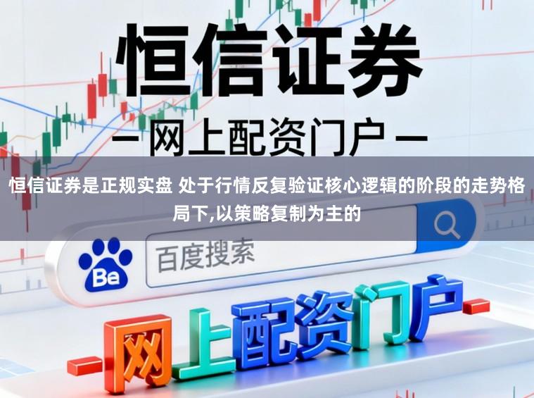 恒信证券是正规实盘 处于行情反复验证核心逻辑的阶段的走势格局下,以策略复制为主的