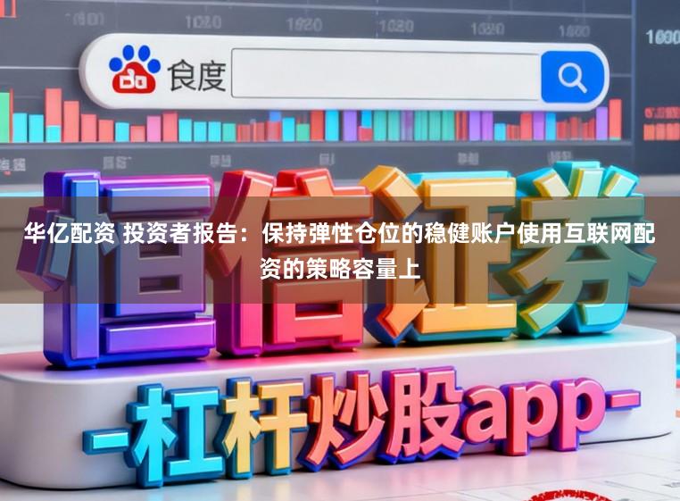 华亿配资 投资者报告：保持弹性仓位的稳健账户使用互联网配资的策略容量上