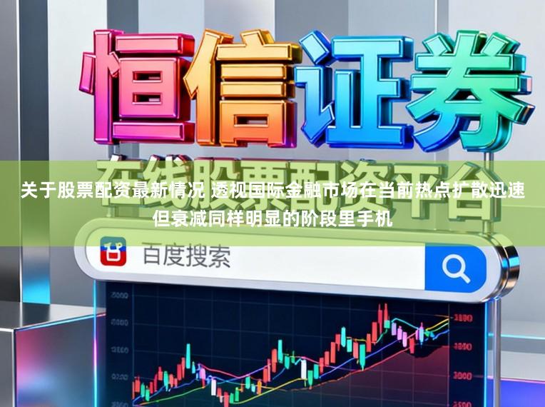关于股票配资最新情况 透视国际金融市场在当前热点扩散迅速但衰减同样明显的阶段里手机