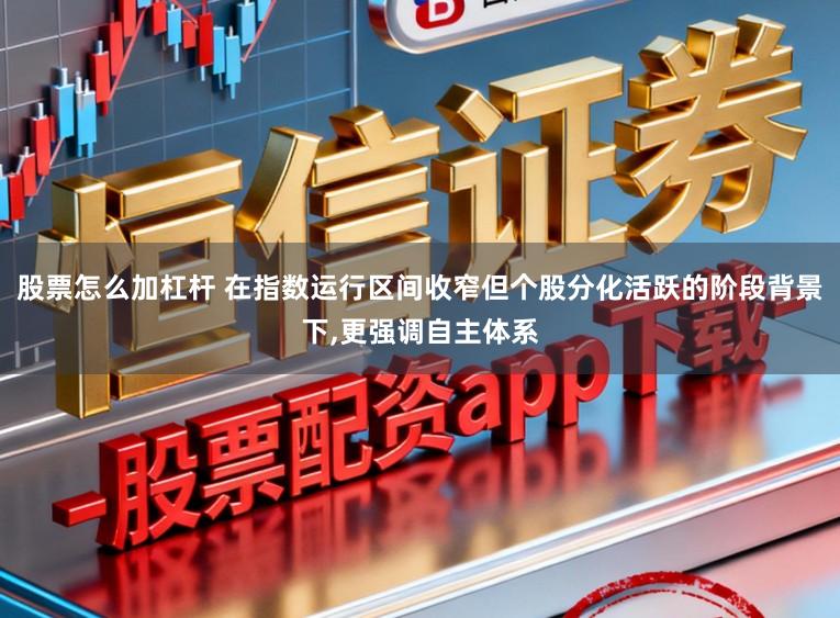 股票怎么加杠杆 在指数运行区间收窄但个股分化活跃的阶段背景下,更强调自主体系