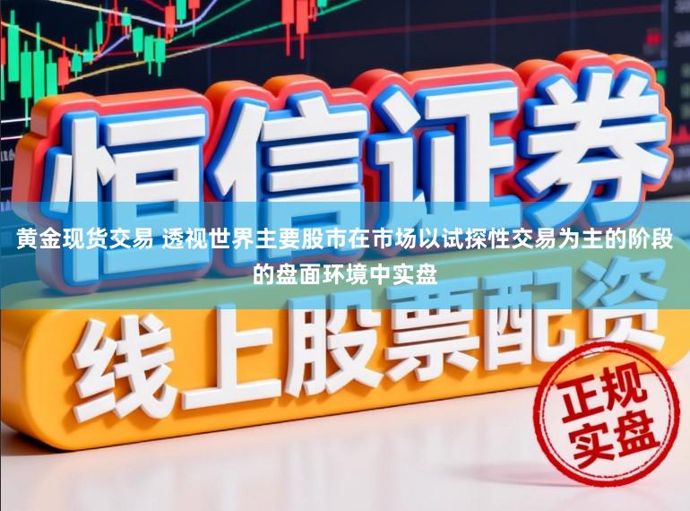 黄金现货交易 透视世界主要股市在市场以试探性交易为主的阶段的盘面环境中实盘