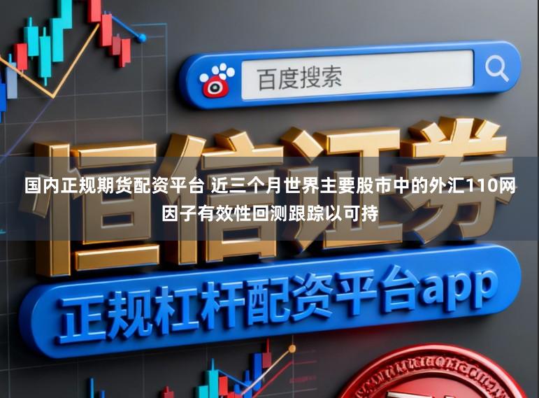 国内正规期货配资平台 近三个月世界主要股市中的外汇110网因子有效性回测跟踪以可持