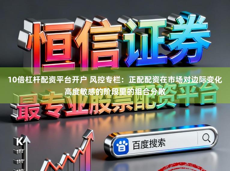 10倍杠杆配资平台开户 风控专栏：正配配资在市场对边际变化高度敏感的阶段里的组合分散