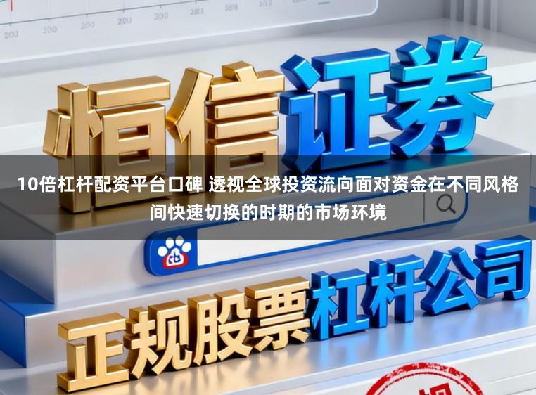 10倍杠杆配资平台口碑 透视全球投资流向面对资金在不同风格间快速切换的时期的市场环境
