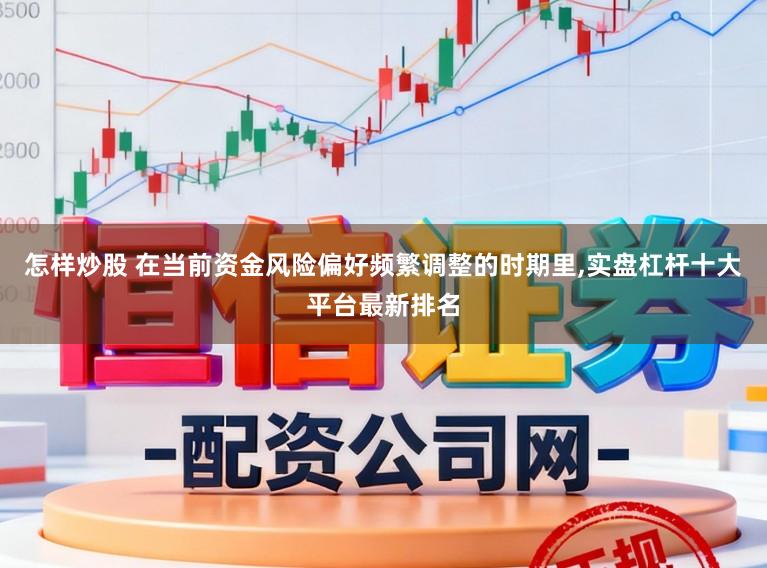 怎样炒股 在当前资金风险偏好频繁调整的时期里,实盘杠杆十大平台最新排名