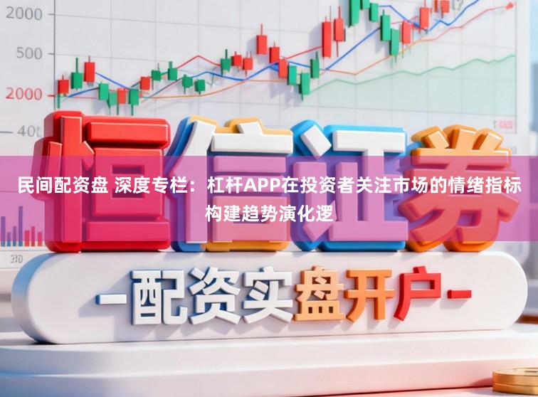 民间配资盘 深度专栏：杠杆APP在投资者关注市场的情绪指标构建趋势演化逻
