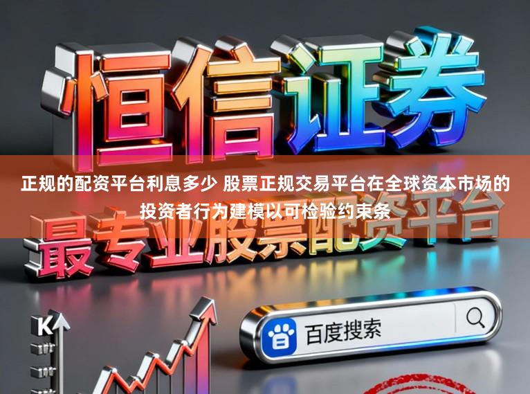 正规的配资平台利息多少 股票正规交易平台在全球资本市场的投资者行为建模以可检验约束条
