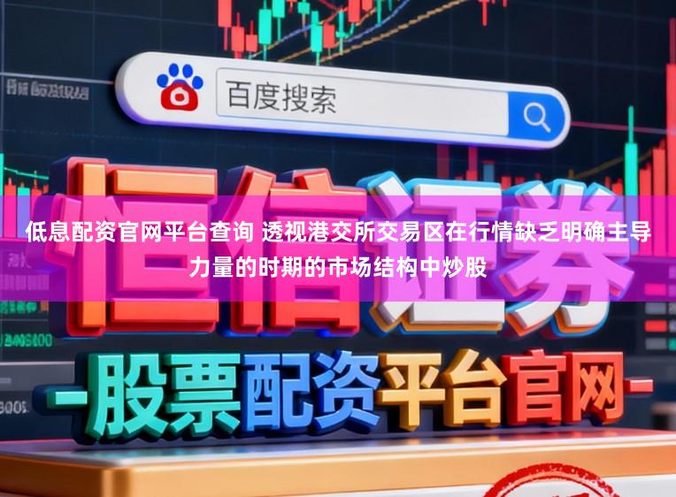 低息配资官网平台查询 透视港交所交易区在行情缺乏明确主导力量的时期的市场结构中炒股