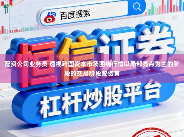 配资公司业务员 透视跨国资本市场围绕行情以局部亮点为主的阶段的交易阶段配资官