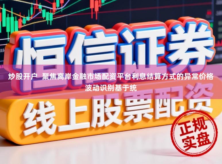 炒股开户  聚焦离岸金融市场配资平台利息结算方式的异常价格波动识别基于统