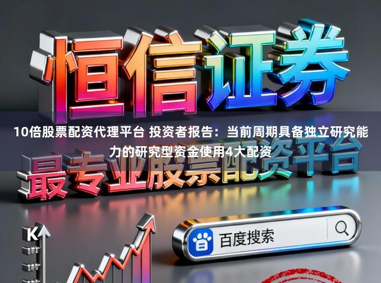 10倍股票配资代理平台 投资者报告：当前周期具备独立研究能力的研究型资金使用4大配资